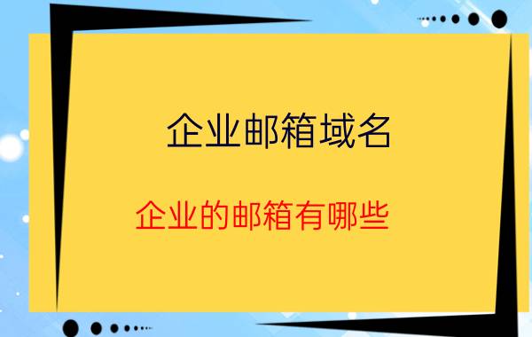 企业邮箱域名 企业的邮箱有哪些？怎么选择？